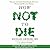 How Not to Die: Discover the Foods Scientifically Proven to Prevent and Reverse Disease