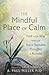The Mindful Place of Calm: Find Your Way into the Space Between Thoughts & Actions