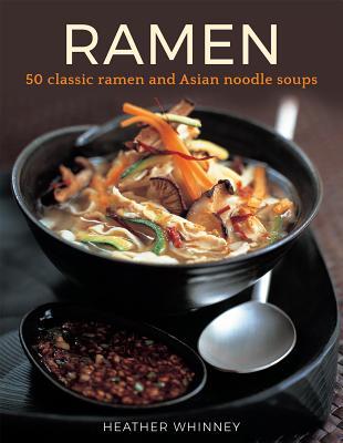 Ramen: 50 Classic Ramen And Asian Noodle Soups