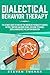 Dialectical Behavior Therapy: The Ultimate Guide for Using DBT for Borderline Personality Disorder, Difficult Emotions and Mood Swings, Including Techniques such as Mindfulness and Emotion Regulation