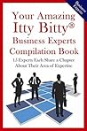 Your Amazing Itty Bitty Business Experts Compilation Book: 15 Business Experts Write about the Most Important Aspects of Their Businesses Your Amazing Itty Bitty Business Experts Compilation Book: 15 Business Experts Write about the Most Important Aspects of Their Businesses