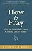 How to Pray by Reuben A. Torrey How to Pray by Reuben A. Torrey