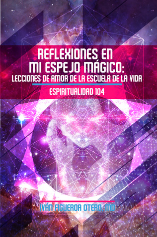 Reflexiones en mi Espejo Mágico: Lecciones de Amor de la Escuela de la Vida - Espiritualidad 104