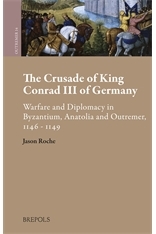 The Crusade of King Conrad III of Germany: Warfare and Diplomacy in Byzantium, Anatolia and Outremer, 1146 - 1149