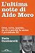 L'ultima notte di Aldo Moro. Dove, come, quando, da chi e perché fu ucciso il presidente DC