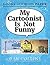 My Cartoonist Is Not Funny by Dan Collins