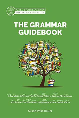 The Grammar Guidebook: A Complete Reference Tool for Young Writers, Aspiring Rhetoricians, and Anyone Else Who Needs to Understand How English Works (Grammar for the Well-Trained Mind Book 10)