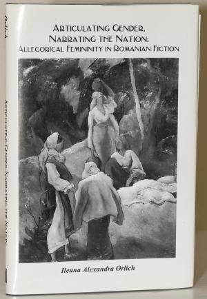 Articulating Gender, Narrating the Nation: Allegorical Femininity in Romanian Fiction