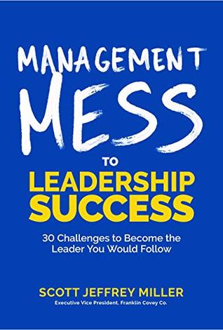 Management Mess to Leadership Success: 30 Challenges to Become the Leader You Would Follow (Mess to Success)