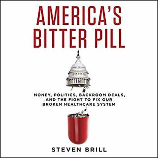 America's Bitter Pill: Money, Politics, Back-Room Deals, and the Fight to Fix Our Broken Healthcare System