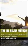 The IBS Relief Method: An Uncommon Guide On Healing The Root Cause of IBS And Living A Happy Life The IBS Relief Method: An Uncommon Guide On Healing The Root Cause of IBS And Living A Happy Life