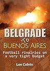 Belgrade to Buenos Aires – Football rivalries on a very tight budget: *** Number 1 Book ***