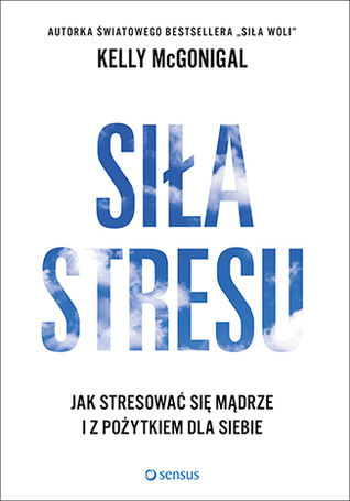 Siła stresu. Jak stresować się mądrze i z pożytkiem dla siebie