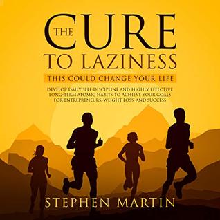 The Cure to Laziness (This Could Change Your Life): Develop Daily Self-Discipline and Highly Effective Long-Term Habits to Achieve Your Goals for Entrepreneurs, Weight Loss, and Success