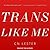 Trans Like Me: Conversations for All of Us
