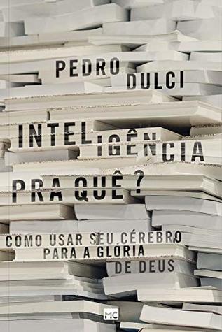 Inteligência pra quê?: Como usar seu cérebro para a glória de Deus (Portuguese Edition)