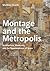 Montage and the Metropolis: Architecture, Modernity, and the Representation of Space