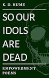so our idols are dead: empowerment poems so our idols are dead: empowerment poems