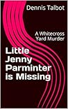 Little Jenny Parminter is Missing: A Whitecross Yard Murder (The Whitecross Yard Murders Book 4)