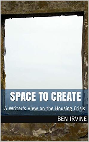 Space to Create: A Writer's View on the Housing Crisis (Kindle Edition)