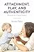 Attachment, Play, and Authenticity: Winnicott in a Clinical Context
