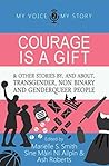 Book cover for Courage is a gift: and other stories by, and about transgender, non binary, and genderqueer people (My Voice, My Story Book 2)