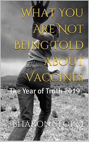 What You Are Not Being Told about Vaccines: The Year of Truth 2019 (Kindle Edition)