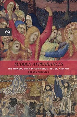 Sudden Appearances: The Mongol Turn in Commerce, Belief, and Art (Kindle Edition)