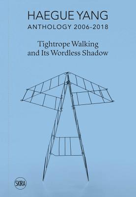 Haegue Yang: Anthology 2006–2018: Tightrope Walking and Its Wordless Shadow (Hardcover)