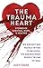 The Trauma Heart: We Are Not Bad People Trying to Be Good, We Are Wounded People Trying to Heal--Stories of Survival, Hope, and Healing