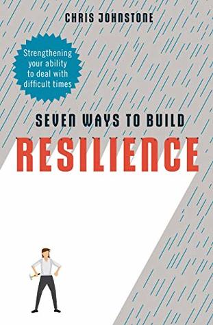 Seven Ways to Build Resilience: Strengthening Your Ability to Deal with Difficult Times (Kindle Edition)