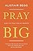 Pray Big by Alistair Begg