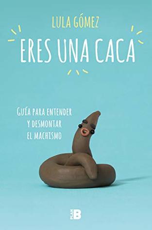 Portada de Eres una caca: Guía para entender y desmontar el machismo, de Lula Gómez