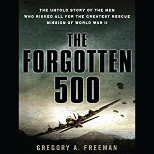 The Forgotten 500: The Untold Story of the Men Who Risked All for the Greatest Rescue Mission of World War II