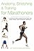 Anatomy, Stretching & Training for Marathoners: A Step-by-Step Guide to Getting the Most from Your Running Workout