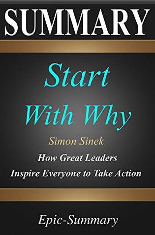 Summary: ''Start with Why'' - How Great Leaders Inspire Everyone to Take Action | A Detailed Summary (Epic Summary Book 15)