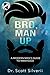 Bro, Man Up: A Modern Man’s...