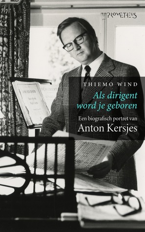 Als dirigent word je geboren. Een biografisch portret van Anton Kersjes (Kindle Edition)