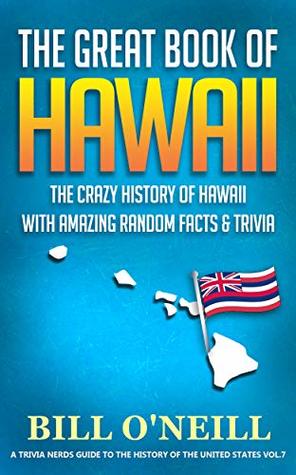 The Great Book of Hawaii: The Crazy History of Hawaii with Amazing Random Facts & Trivia (A Trivia Nerds Guide to the History of the United States 7)