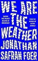 We Are the Weather: Saving the Planet Begins at Breakfast