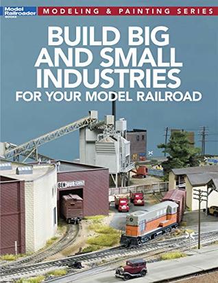 Build Big and Small Industries for Your Model Railroad (Model Railroader: Modeling & Painting)
