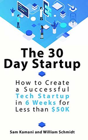 The 30 Day Startup: How to Create a Successful Tech Startup in 6 Weeks for Less than $50K (Kindle Edition)