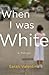 When I Was White by Sarah Valentine