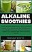 ALKALINE SMOOTHIE: Loose Stubborn Body Fat in 7 Days. Increase Energy, Boost Metabolism and Supercharge Your Health with Green Smoothie Recipes, Organic Smoothie, Detox Smoothie Recipes
