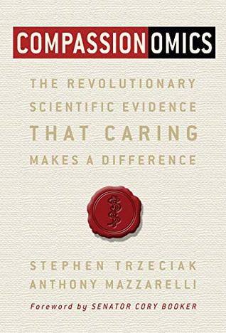 Compassionomics: The Revolutionary Scientific Evidence that Caring Makes a Difference (Kindle Edition)