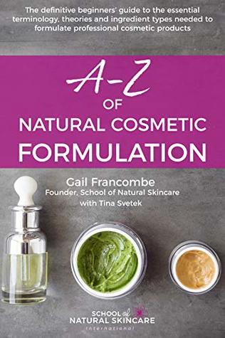 A-Z of Natural Cosmetic Formulation: The definitive beginners’ guide to the essential terminology, theories and ingredient types needed to formulate professional cosmetic products (Kindle Edition)