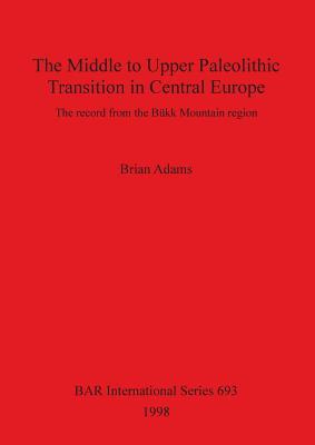 The Middle to Upper Paleolithic Transition in Central Europe (BAR International)