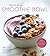 The Art of the Smoothie Bowl by Nicole Gaffney