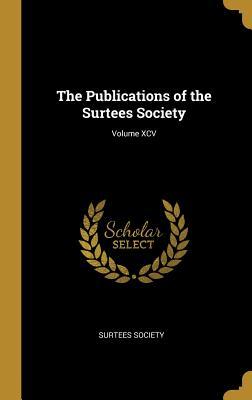 The Publications of the Surtees Society; Volume XCV