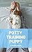 Potty Training Puppy: A com...